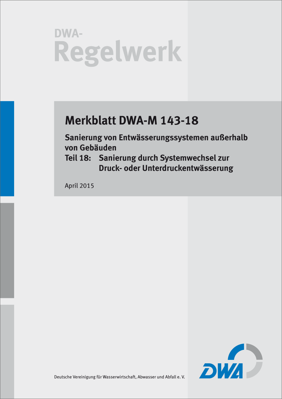 DWA-M 143-18 - Sanierung von Entwässerungssystemen außerhalb von Gebäuden - Teil 18: Sanierung durch Systemwechsel zur Druck- oder Unterdruckentwässerung - April 2015; Stand: korrigierte Fassung August 2015