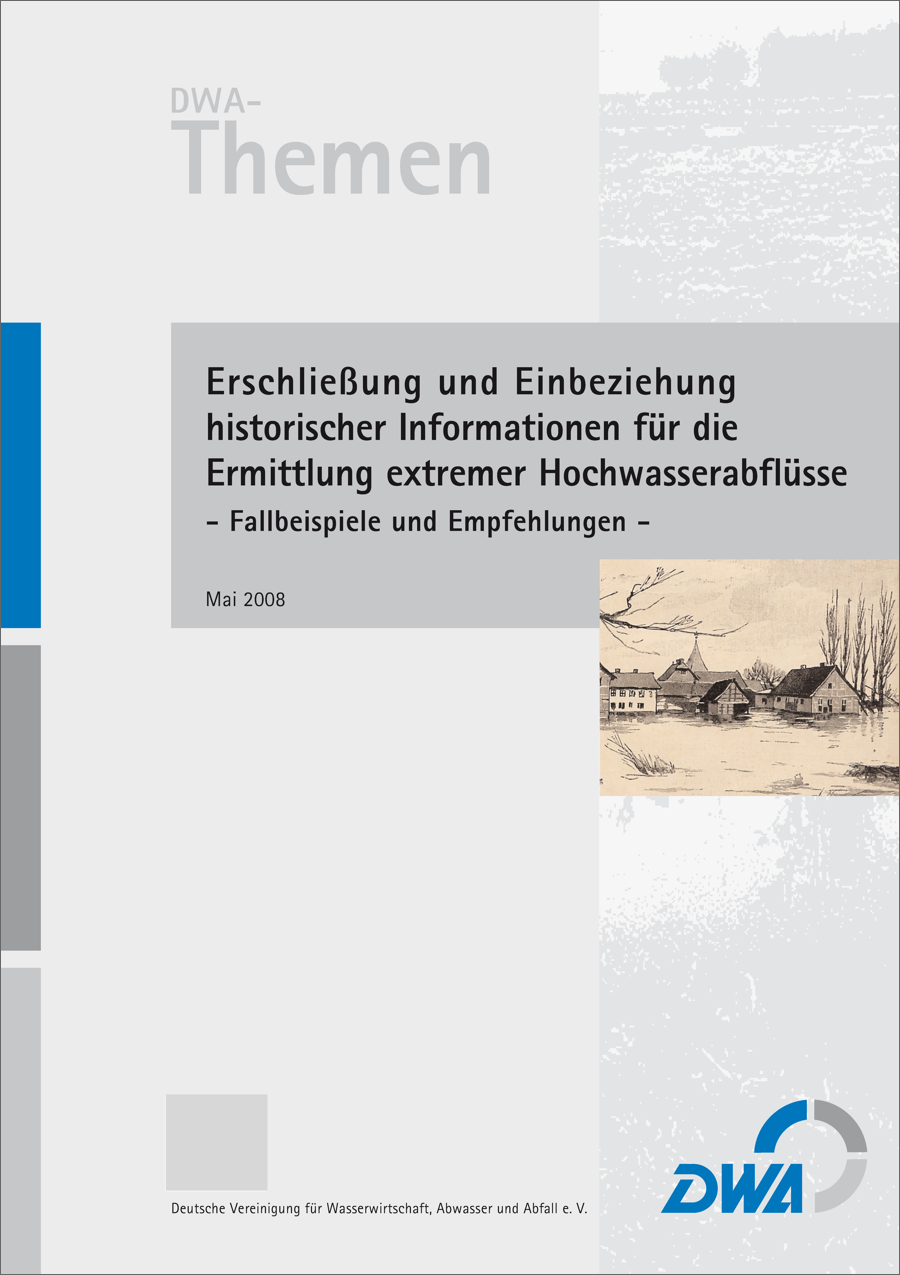 DWA-Themen - Erschließung und Einbeziehung historischer Informationen für die Ermittlung extremer Hochwasserabflüsse - Fallbeispiele und Empfehlungen - Mai 2008