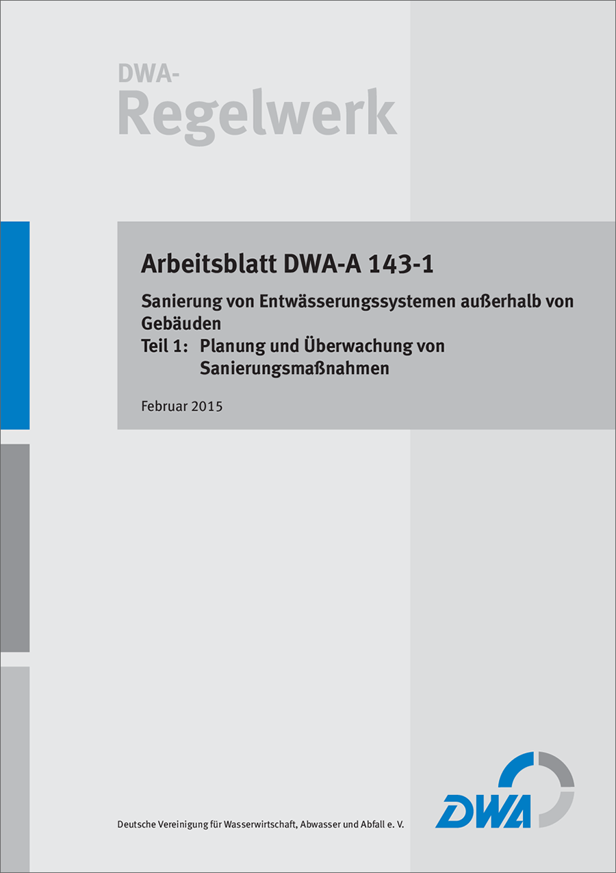 DWA-A 143-1 - Sanierung von Entwässerungssystemen außerhalb von Gebäuden - Teil 1: Planung und Überwachung von Sanierungsmaßnahmen - Februar 2015 DWA-A 143-1 - Sanierung von Entwässerungssystemen außerhalb von Gebäuden - Teil 1: Planung und Überwachung von Sanierungsmaßnahmen - Februar 2015