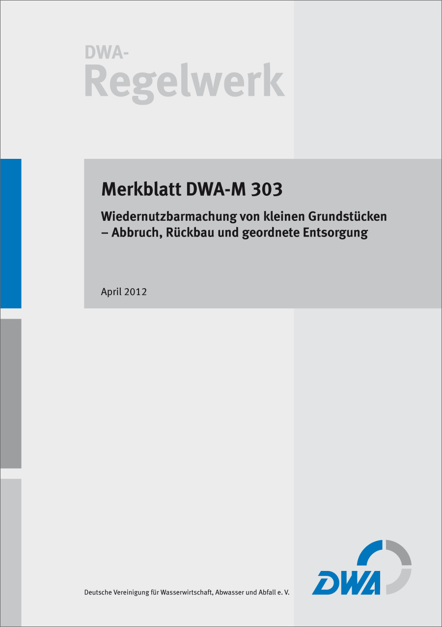 DWA-M 303 -Wiedernutzbarmachung von kleinen Grundstücken - Abbruch, Rückbau und geordnete Entsorgung - April 2012