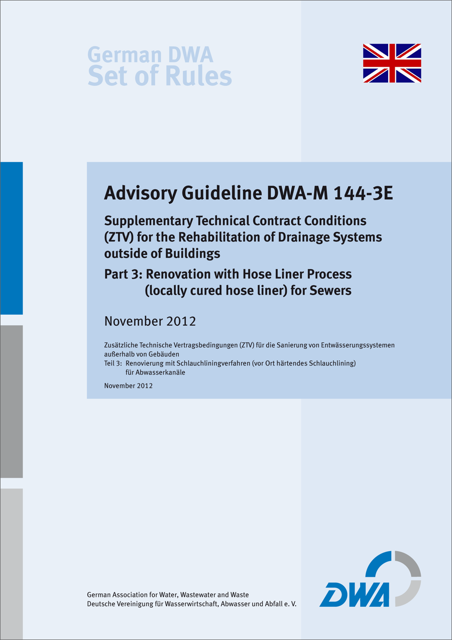 Guideline DWA-M 144-3E - Supplementary Technical Contract Conditions (ZTV) for the Rehabilitation of Drainage Systems outside of Buildings - Part 3: Renovation with Hose Liner Process (locally cured hose liner) for Sewers - November 2012 Guideline DWA-M 144-3E - Supplementary Technical Contract Conditions (ZTV) for the Rehabilitation of Drainage Systems outside of Buildings - Part 3: Renovation with Hose Liner Process (locally cured hose liner) for Sewers - November 2012
