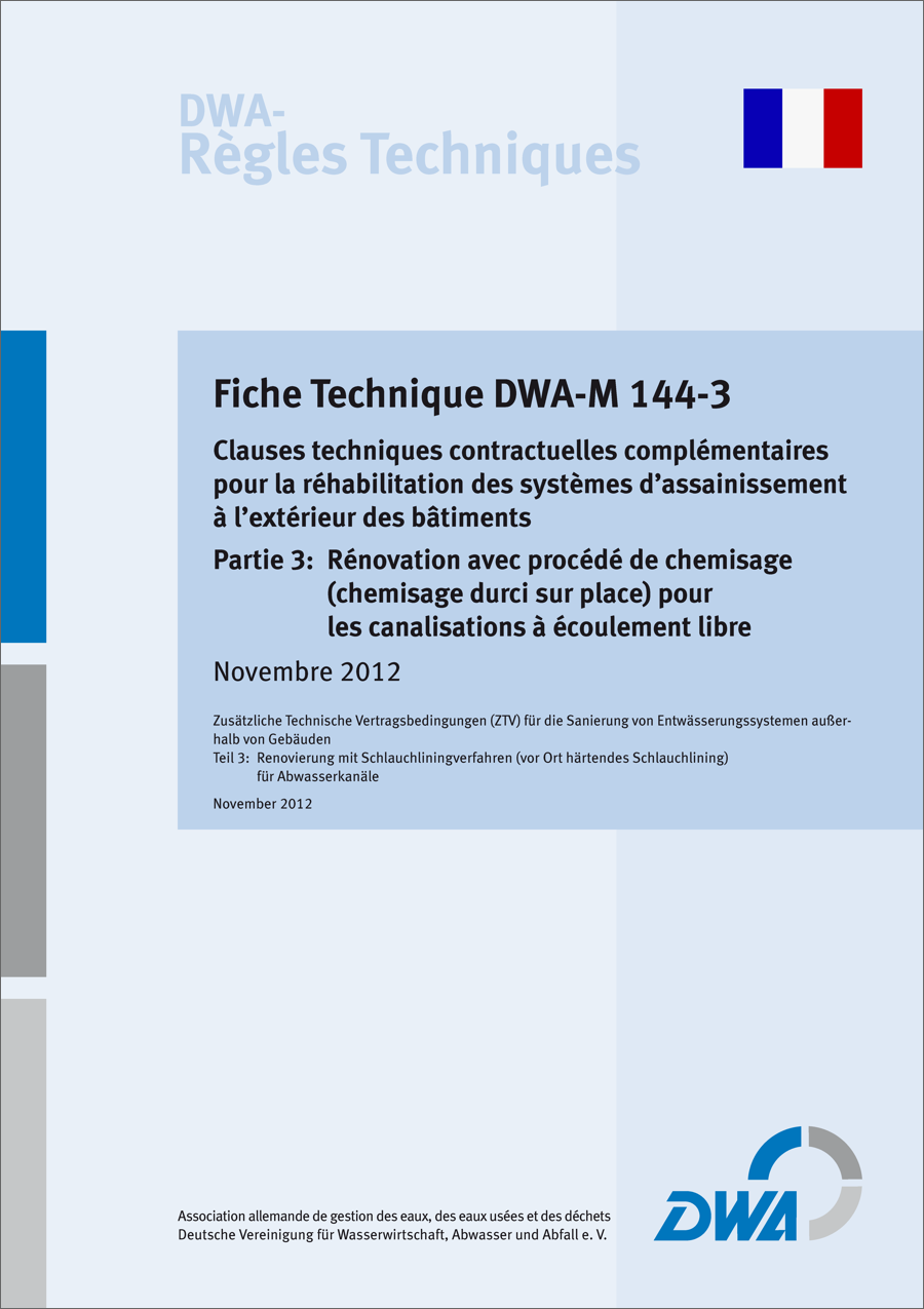 Guideline DWA-M 144-3 - Clauses techniques contractuelles complémentaires pour la réhabilitation des systèmes d'assainissement à l'extérieur des bâtiments - Partie 3: Rénovation avec procédé de chemisage pour les canalisations à écoulement libre Nov. 2012 Guideline DWA-M 144-3 - Clauses techniques contractuelles complémentaires pour la réhabilitation des systèmes d'assainissement à l'extérieur des bâtiments - Partie 3: Rénovation avec procédé de chemisage pour les canalisations à écoulement libre Nov. 2012