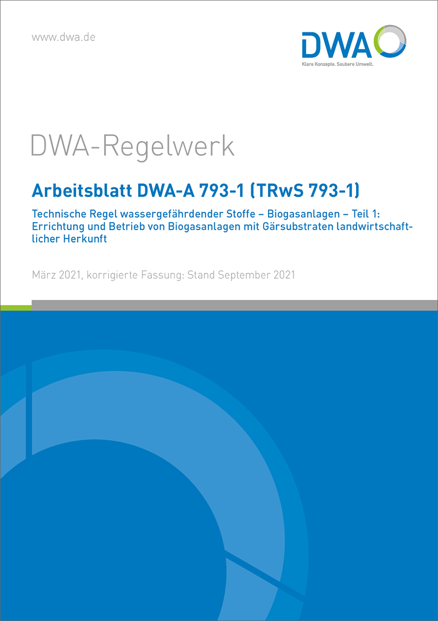 DWA-A 793-1 (TRwS 793-1) Technische Regel wassergefährdender Stoffe - Biogasanlagen - Teil 1: Errichtung und Betrieb von Biogasanlagen mit Gärsubstraten landwirtschaftlicher Herkunft -  März 2021; Stand: Korrigierte Fassung September 2021