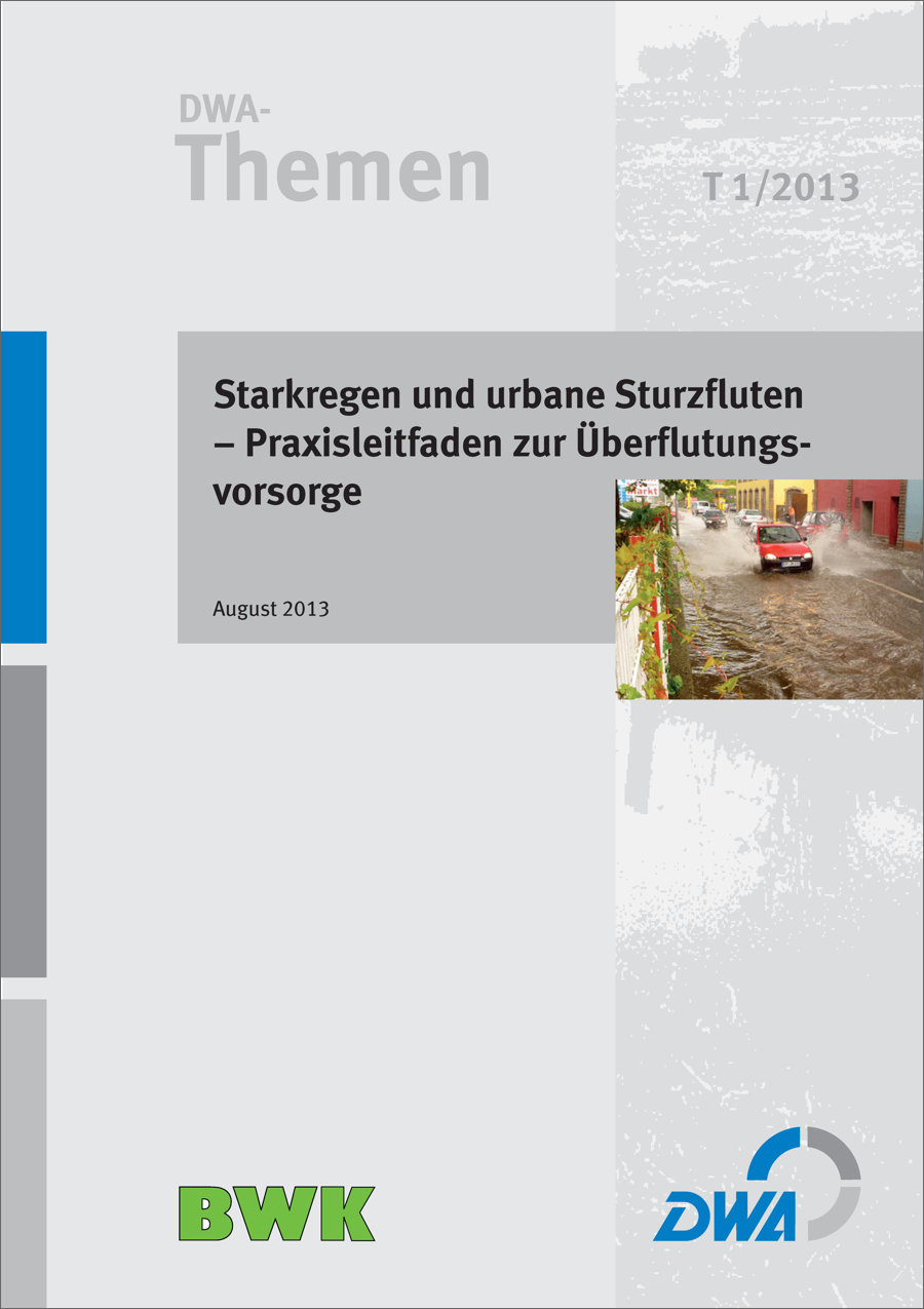 DWA-Themen T1/2013- Starkregen und urbane Sturzfluten - Praxisleitfaden zur Überflutungsvorsorge - August 2013 DWA-Themen T1/2013- Starkregen und urbane Sturzfluten - Praxisleitfaden zur Überflutungsvorsorge - August 2013