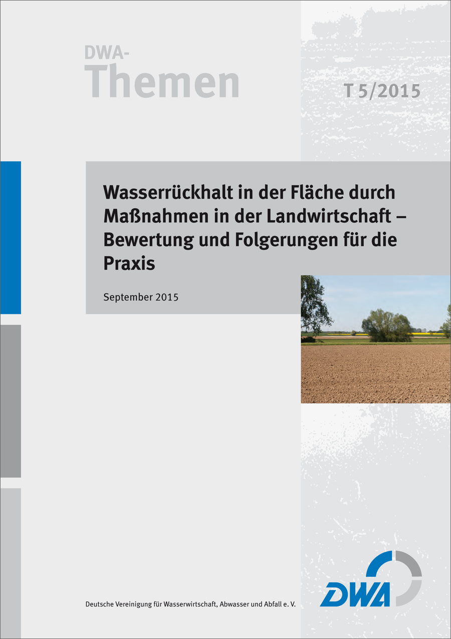 DWA-Themen T5/2015 - Wasserrückhalt in der Fläche durch Maßnahmen in der Landwirtschaft - Bewertung und Folgerungen für die Praxis - September 2015
