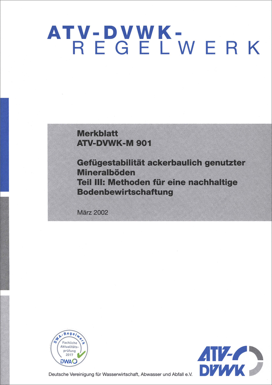 ATV-DVWK-M 901 - Gefügestabilität ackerbaulich genutzter Mineralböden - Teil III: Methoden für eine nachhaltige Bodenbewirtschaftung - März 2002 - fachlich auf Aktualität geprüft 2017