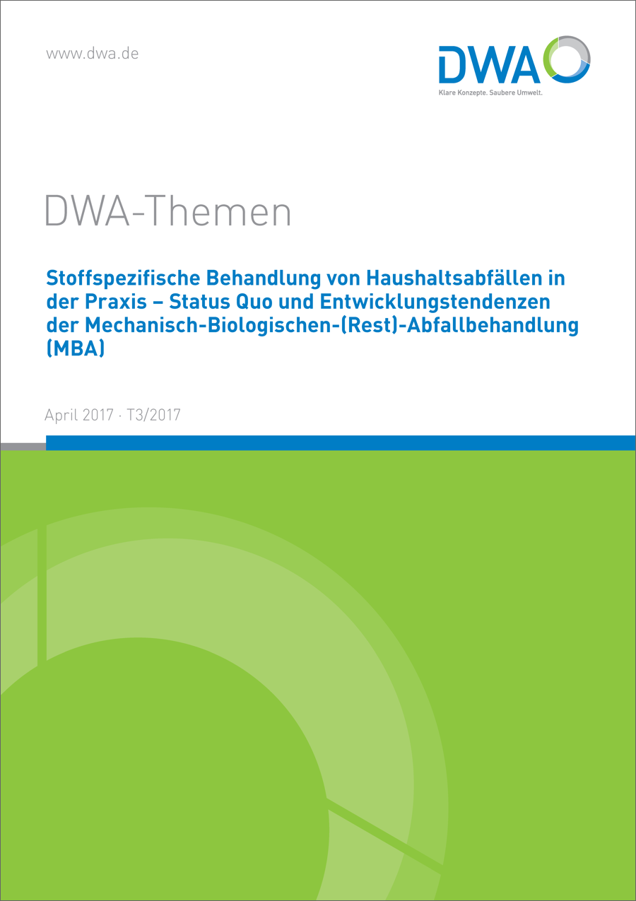 DWA-Themen T3/2017 - Stoffspezifische Behandlung von Haushaltsabfällen in der Praxis - Status Quo und Entwicklungstendenzen der Mechanisch-Biologischen-(Rest)-Abfallbehandlung (MBA) - April 2017