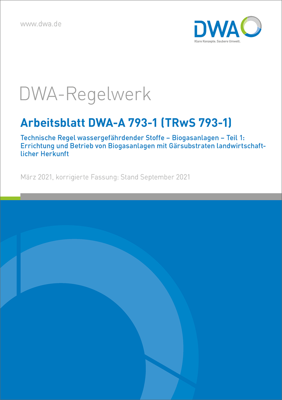 DWA-A 793-1 (TRwS 793-1) Technische Regel wassergefährdender Stoffe - Biogasanlagen - Teil 1: Errichtung und Betrieb von Biogasanlagen mit Gärsubstraten landwirtschaftlicher Herkunft - März 2021; Stand: Korrigierte Fassung September 2021 DWA-A 793-1 (TRwS 793-1) Technische Regel wassergefährdender Stoffe - Biogasanlagen - Teil 1: Errichtung und Betrieb von Biogasanlagen mit Gärsubstraten landwirtschaftlicher Herkunft - März 2021; Stand: Korrigierte Fassung September 2021