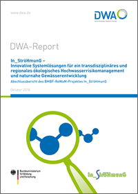 DWA-Report - In_StröHmunG - Innovative Systemlösungen für ein transdisziplinäres und regionales ökologisches Hochwasserrisikomanagement und naturnahe Gewässerentwicklung - Abschlussbericht des BMBF-ReWaM-Projektes In_StröHmunG - Oktober 2018