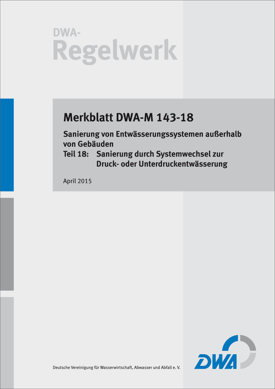 DWA-M 143-18 - Sanierung von Entwässerungssystemen außerhalb von Gebäuden - Teil 18: Sanierung durch Systemwechsel zur Druck- oder Unterdruckentwässerung - April 2015; Stand: korrigierte Fassung August 2015 DWA-M 143-18 - Sanierung von Entwässerungssystemen außerhalb von Gebäuden - Teil 18: Sanierung durch Systemwechsel zur Druck- oder Unterdruckentwässerung - April 2015; Stand: korrigierte Fassung August 2015