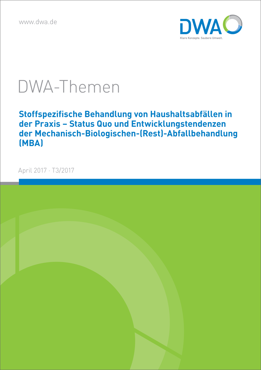 DWA-Themen T3/2017 - Stoffspezifische Behandlung von Haushaltsabfällen in der Praxis - Status Quo und Entwicklungstendenzen der Mechanisch-Biologischen-(Rest)-Abfallbehandlung (MBA) - April 2017 DWA-Themen T3/2017 - Stoffspezifische Behandlung von Haushaltsabfällen in der Praxis - Status Quo und Entwicklungstendenzen der Mechanisch-Biologischen-(Rest)-Abfallbehandlung (MBA) - April 2017
